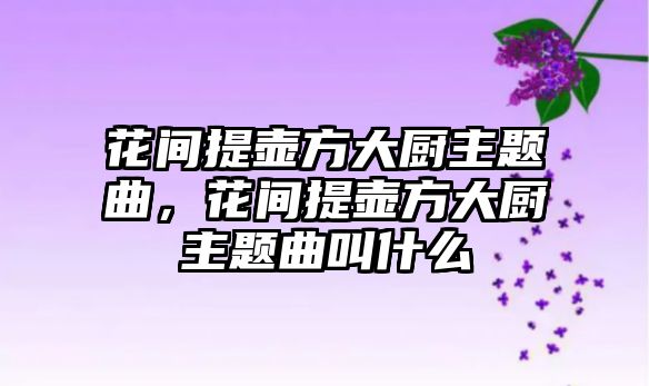 花間提壺方大廚主題曲，花間提壺方大廚主題曲叫什么