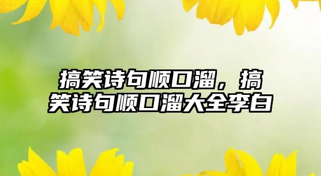 搞笑詩(shī)句順口溜，搞笑詩(shī)句順口溜大全李白