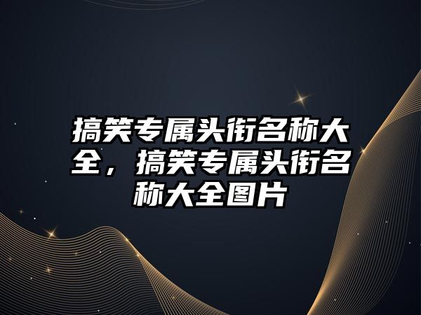 搞笑專屬頭銜名稱大全，搞笑專屬頭銜名稱大全圖片