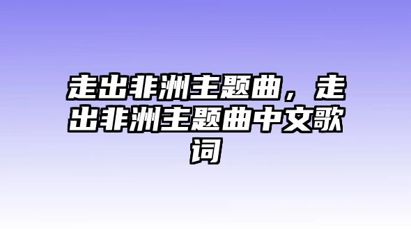 走出非洲主題曲，走出非洲主題曲中文歌詞