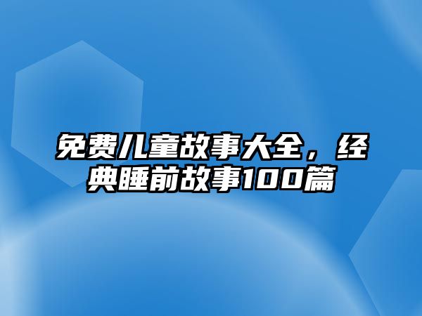 免費(fèi)兒童故事大全，經(jīng)典睡前故事100篇