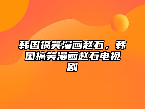 韓國搞笑漫畫趙石，韓國搞笑漫畫趙石電視劇