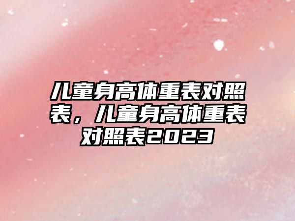 兒童身高體重表對照表，兒童身高體重表對照表2023