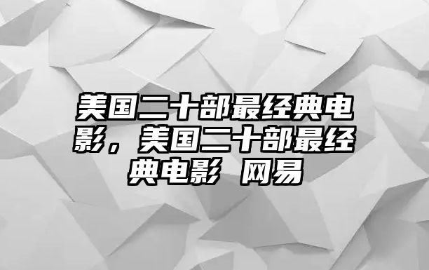 美國二十部最經(jīng)典電影，美國二十部最經(jīng)典電影 網(wǎng)易