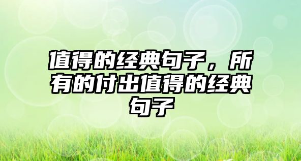 值得的經(jīng)典句子，所有的付出值得的經(jīng)典句子