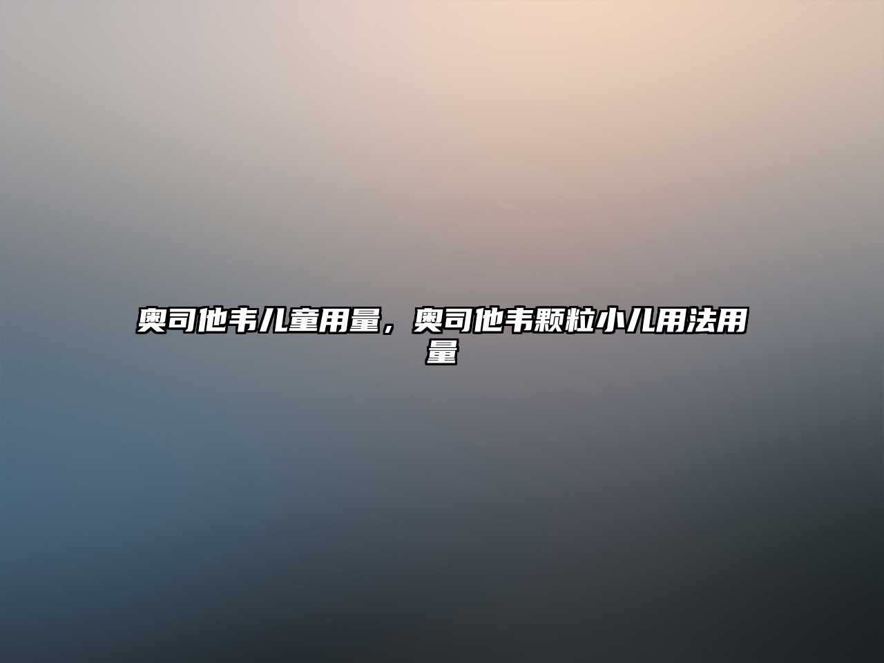 奧司他韋兒童用量，奧司他韋顆粒小兒用法用量