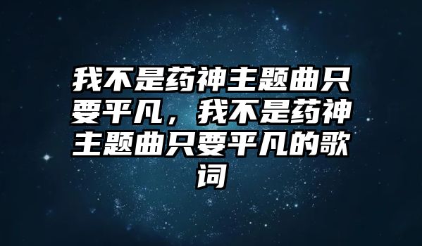 我不是藥神主題曲只要平凡，我不是藥神主題曲只要平凡的歌詞