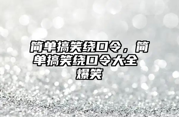 簡單搞笑繞口令，簡單搞笑繞口令大全 爆笑