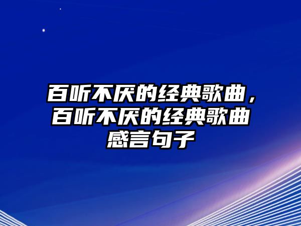 百聽不厭的經(jīng)典歌曲，百聽不厭的經(jīng)典歌曲感言句子