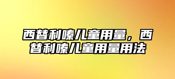 西替利嗪兒童用量，西替利嗪兒童用量用法