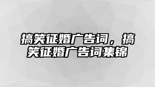 搞笑征婚廣告詞，搞笑征婚廣告詞集錦