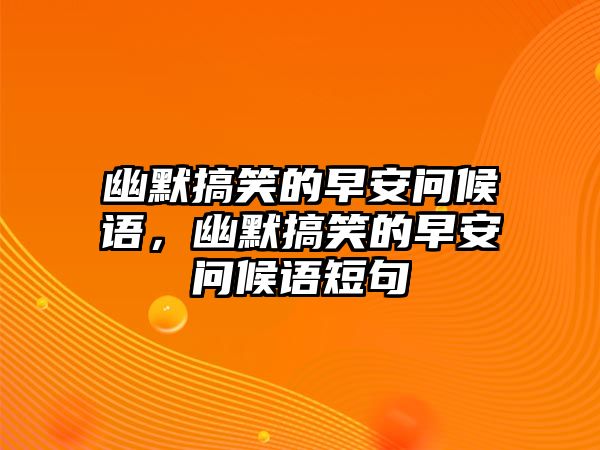 幽默搞笑的早安問候語，幽默搞笑的早安問候語短句