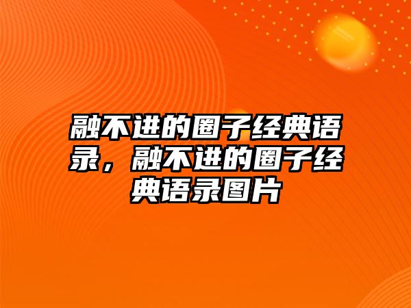 融不進(jìn)的圈子經(jīng)典語錄，融不進(jìn)的圈子經(jīng)典語錄圖片