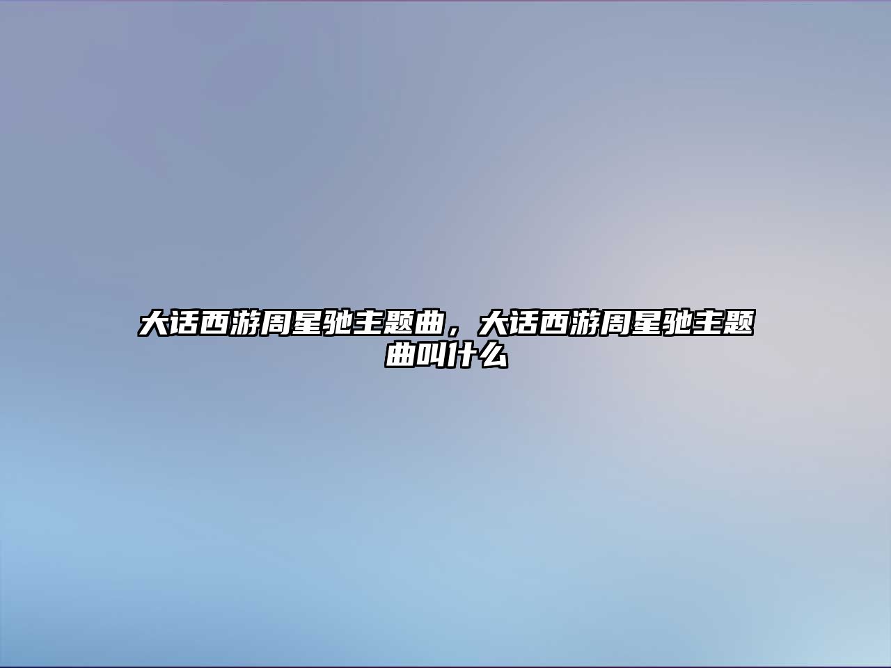 大話西游周星馳主題曲，大話西游周星馳主題曲叫什么