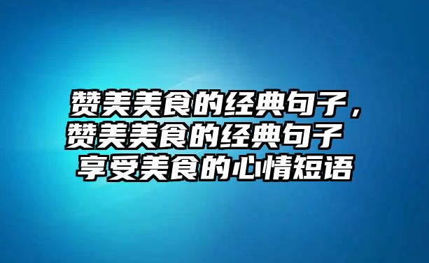 贊美美食的經典句子，贊美美食的經典句子 享受美食的心情短語