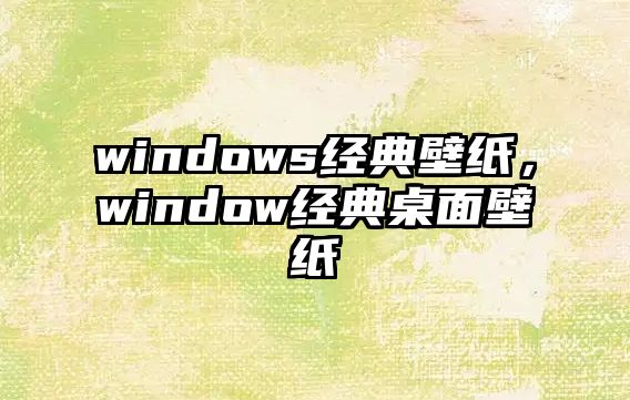 windows經(jīng)典壁紙，window經(jīng)典桌面壁紙