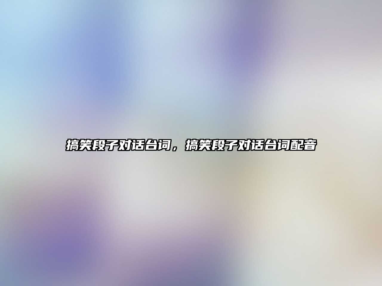 搞笑段子對話臺詞，搞笑段子對話臺詞配音