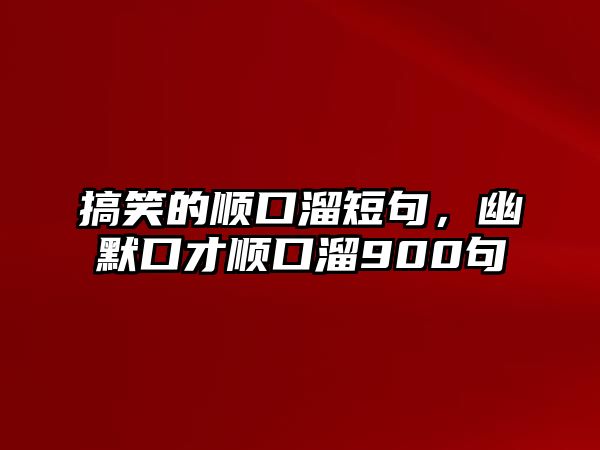 搞笑的順口溜短句，幽默口才順口溜900句