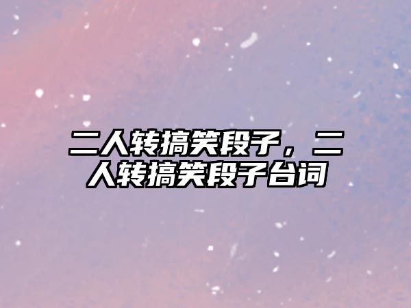 二人轉(zhuǎn)搞笑段子，二人轉(zhuǎn)搞笑段子臺(tái)詞