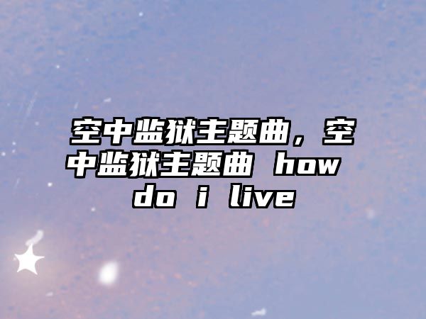 空中監(jiān)獄主題曲，空中監(jiān)獄主題曲 how do i live