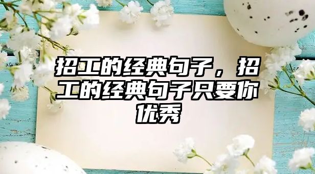 招工的經(jīng)典句子，招工的經(jīng)典句子只要你優(yōu)秀