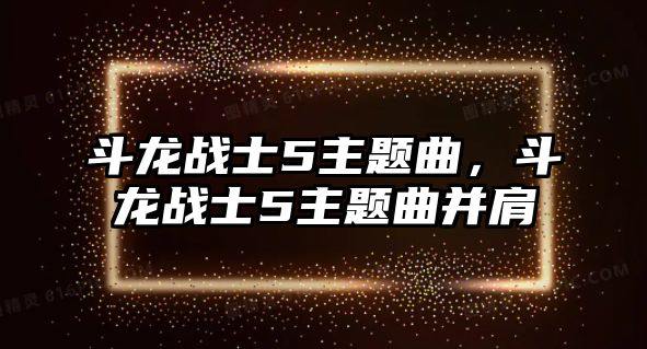 斗龍戰(zhàn)士5主題曲，斗龍戰(zhàn)士5主題曲并肩