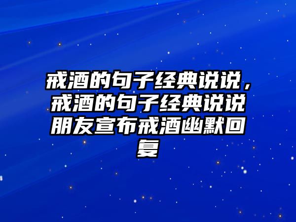 戒酒的句子經(jīng)典說說，戒酒的句子經(jīng)典說說朋友宣布戒酒幽默回復