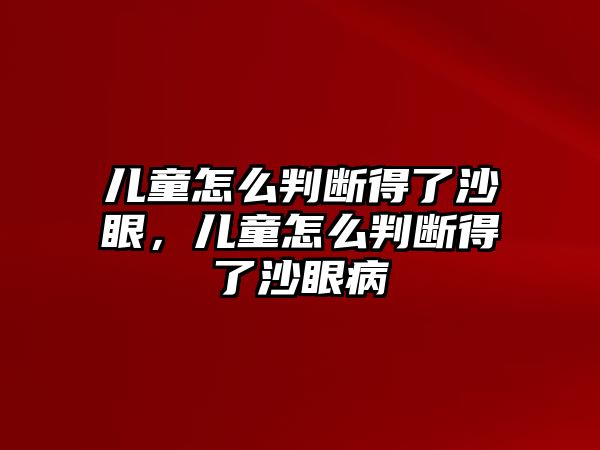 兒童怎么判斷得了沙眼，兒童怎么判斷得了沙眼病