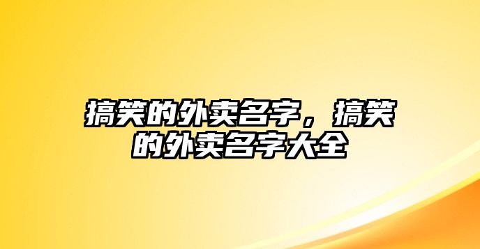 搞笑的外賣名字，搞笑的外賣名字大全