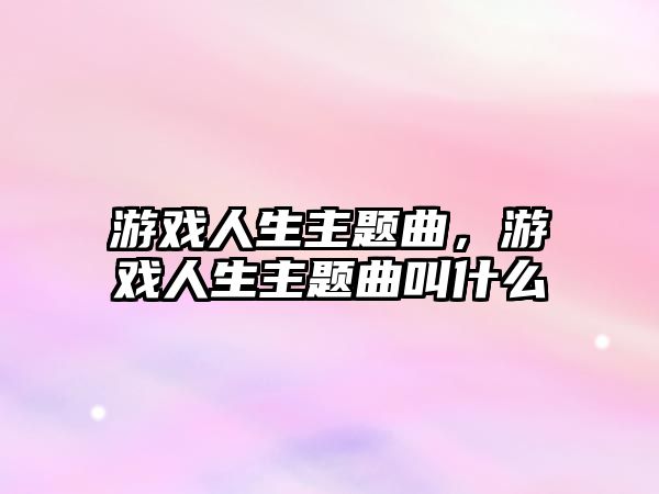 游戲人生主題曲，游戲人生主題曲叫什么