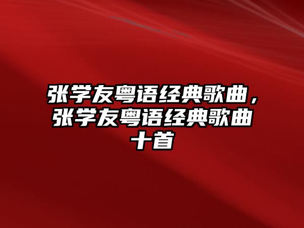 張學(xué)友粵語經(jīng)典歌曲，張學(xué)友粵語經(jīng)典歌曲十首