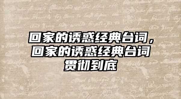 回家的誘惑經(jīng)典臺詞，回家的誘惑經(jīng)典臺詞貫徹到底