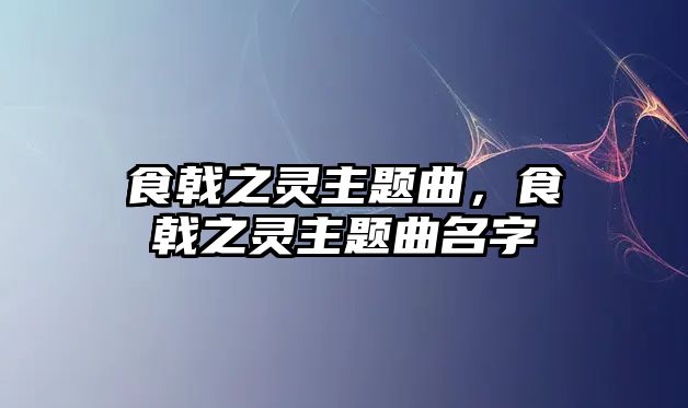 食戟之靈主題曲，食戟之靈主題曲名字