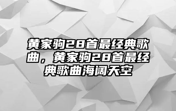 黃家駒28首最經(jīng)典歌曲，黃家駒28首最經(jīng)典歌曲海闊天空