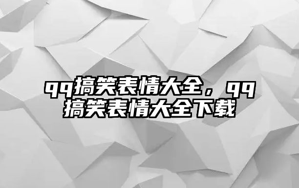 qq搞笑表情大全，qq搞笑表情大全下載