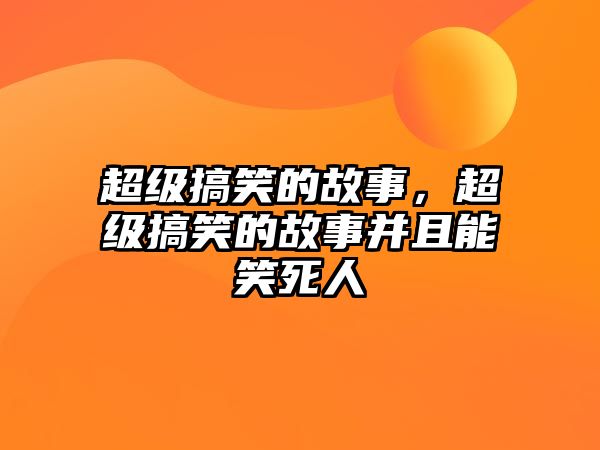 超級(jí)搞笑的故事，超級(jí)搞笑的故事并且能笑死人