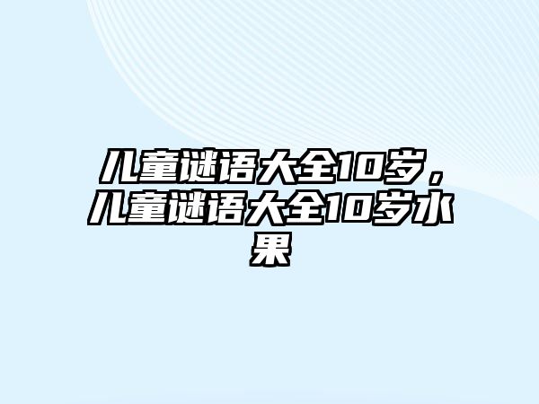 兒童謎語大全10歲，兒童謎語大全10歲水果