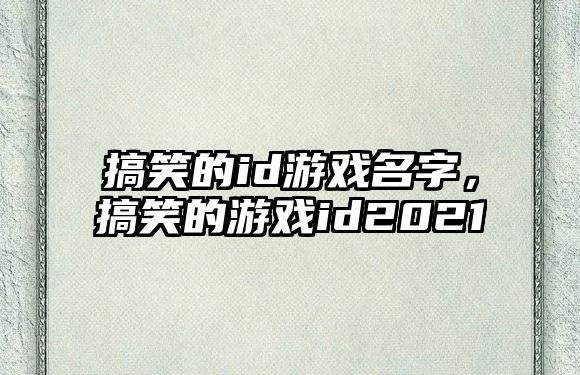 搞笑的id游戲名字，搞笑的游戲id2021