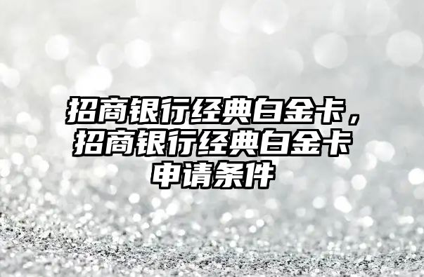 招商銀行經(jīng)典白金卡，招商銀行經(jīng)典白金卡申請(qǐng)條件