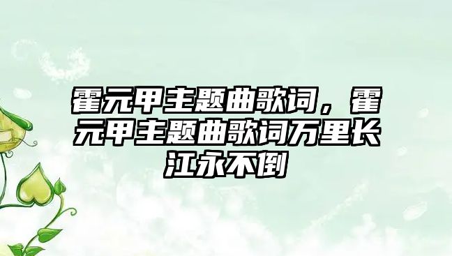 霍元甲主題曲歌詞，霍元甲主題曲歌詞萬里長江永不倒