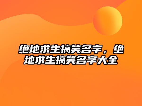 絕地求生搞笑名字，絕地求生搞笑名字大全