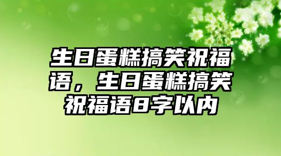 生日蛋糕搞笑祝福語，生日蛋糕搞笑祝福語8字以內(nèi)