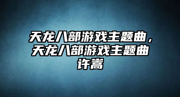 天龍八部游戲主題曲，天龍八部游戲主題曲許嵩