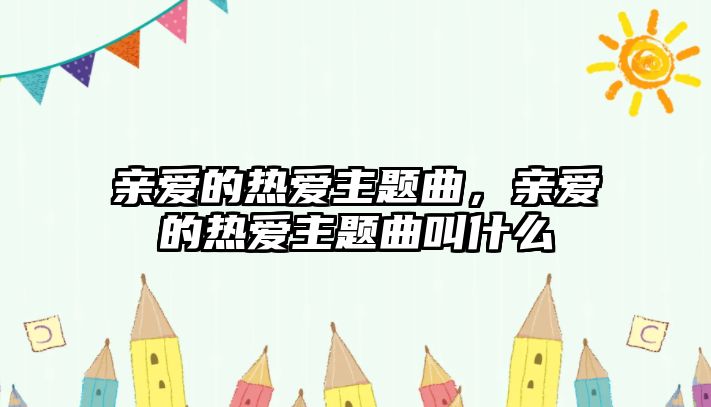 親愛的熱愛主題曲，親愛的熱愛主題曲叫什么