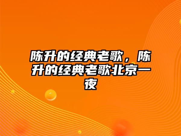 陳升的經(jīng)典老歌，陳升的經(jīng)典老歌北京一夜