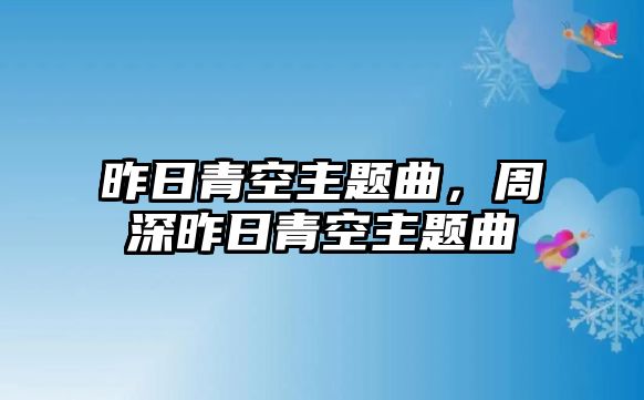 昨日青空主題曲，周深昨日青空主題曲