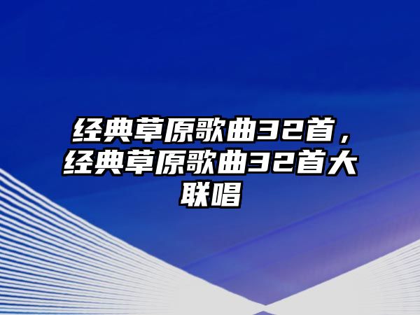 經(jīng)典草原歌曲32首，經(jīng)典草原歌曲32首大聯(lián)唱