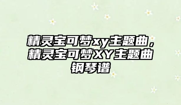 精靈寶可夢(mèng)xy主題曲，精靈寶可夢(mèng)XY主題曲鋼琴譜