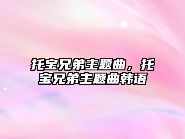 托寶兄弟主題曲，托寶兄弟主題曲韓語(yǔ)