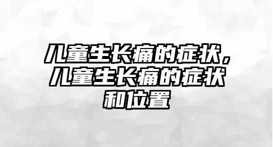 兒童生長痛的癥狀，兒童生長痛的癥狀和位置